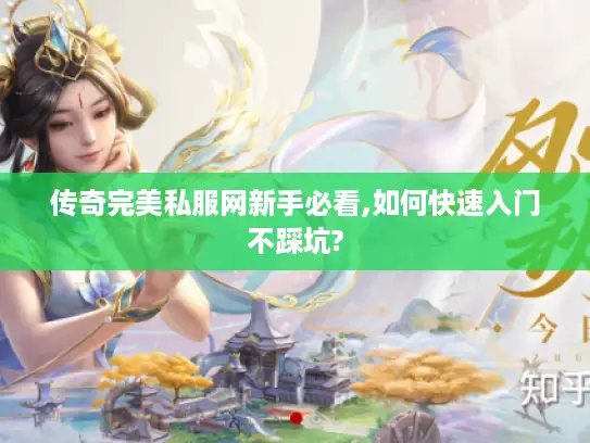 传奇完美私服网新手必看,如何快速入门不踩坑?
