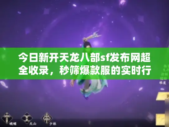 今日新开天龙八部sf发布网超全收录，秒筛爆款服的实时行动指南