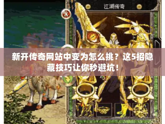 新开传奇网站中变为怎么挑？这5招隐藏技巧让你秒避坑！