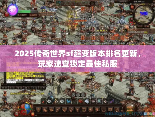 2025传奇世界sf超变版本排名更新,玩家速查锁定最佳私服 2025传奇世界sf超变版本排名更新,玩家速查锁定最佳私服