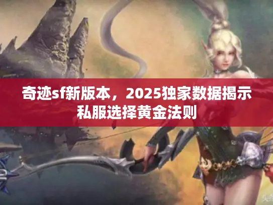 奇迹sf新版本，2025独家数据揭示私服选择黄金法则