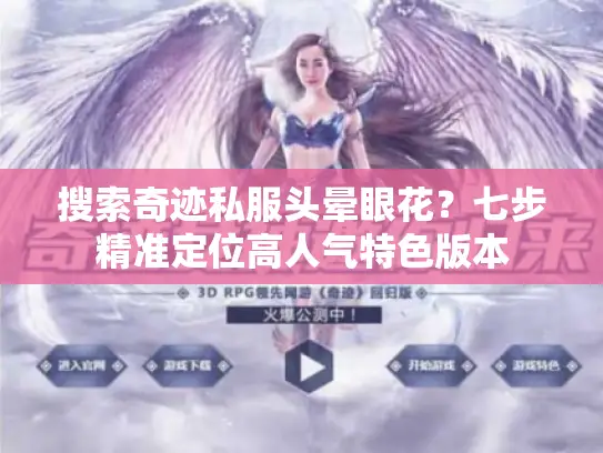 搜索奇迹私服头晕眼花？七步精准定位高人气特色版本