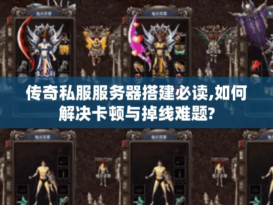 传奇私服服务器搭建必读,如何解决卡顿与掉线难题? 传奇私服服务器搭建必读,如何解决卡顿与掉线难题?