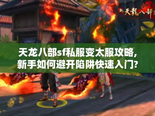 天龙八部sf私服变太服攻略,新手如何避开陷阱快速入门?