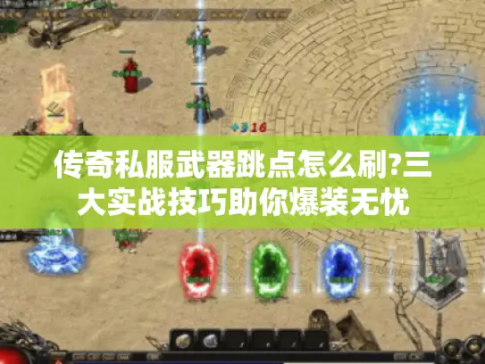 传奇私服武器跳点怎么刷?三大实战技巧助你爆装无忧 传奇私服武器跳点怎么刷?三大实战技巧助你爆装无忧