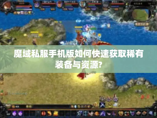 魔域私服手机版如何快速获取稀有装备与资源?