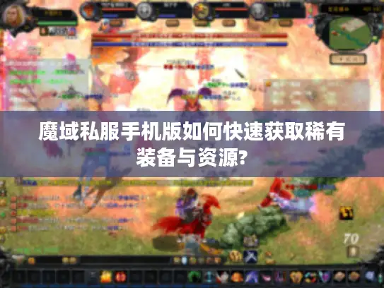 魔域私服手机版如何快速获取稀有装备与资源?