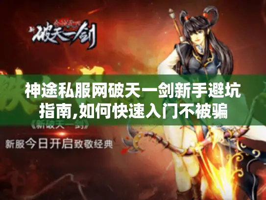 神途私服网破天一剑新手避坑指南,如何快速入门不被骗