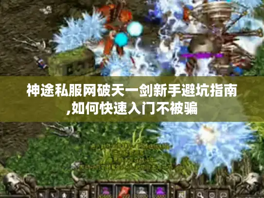 神途私服网破天一剑新手避坑指南,如何快速入门不被骗