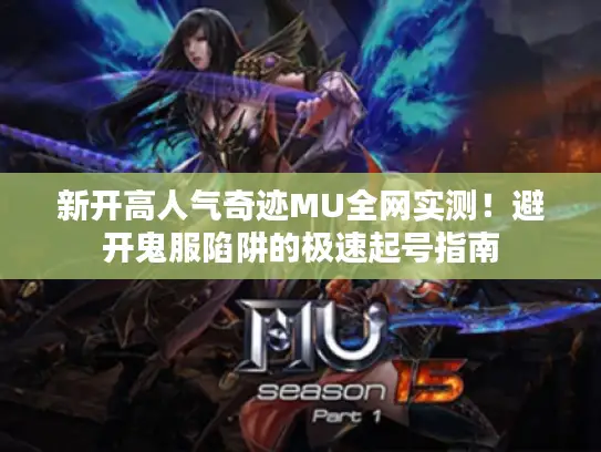 新开高人气奇迹MU全网实测！避开鬼服陷阱的极速起号指南
