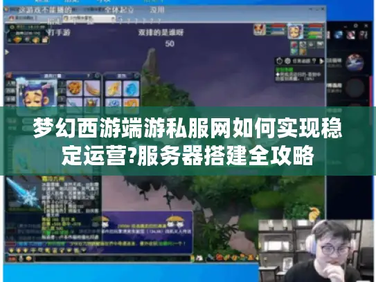 梦幻西游端游私服网如何实现稳定运营?服务器搭建全攻略