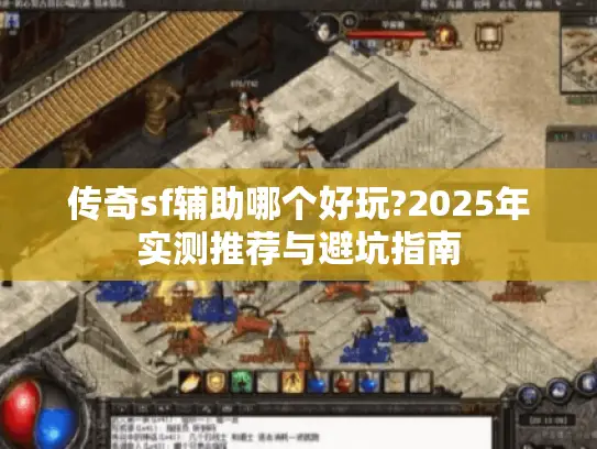 传奇sf辅助哪个好玩?2025年实测推荐与避坑指南