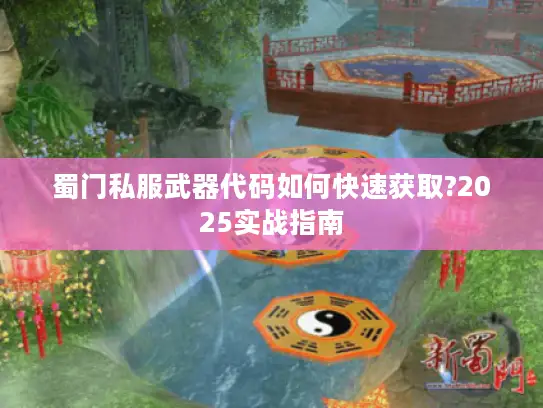 蜀门私服武器代码如何快速获取?2025实战指南