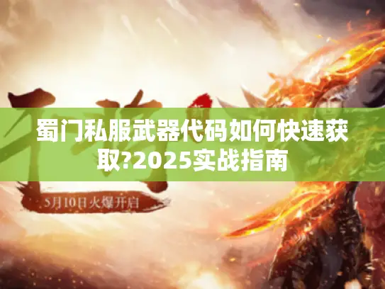 蜀门私服武器代码如何快速获取?2025实战指南
