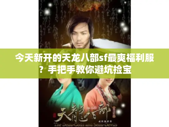 今天新开的天龙八部sf最爽福利服?手把手教你避坑捡宝 今天新开的天龙八部sf最爽福利服?手把手教你避坑捡宝
