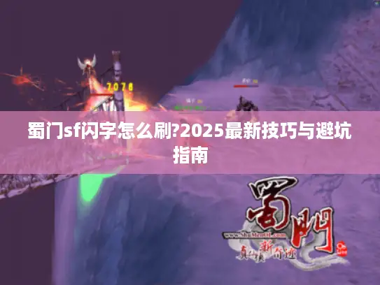 蜀门sf闪字怎么刷?2025最新技巧与避坑指南