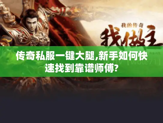 传奇私服一键大腿,新手如何快速找到靠谱师傅?