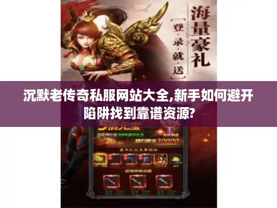 沉默老传奇私服网站大全,新手如何避开陷阱找到靠谱资源?