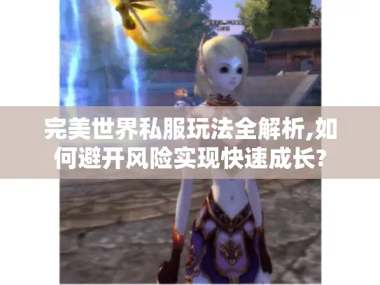 完美世界私服玩法全解析,如何避开风险实现快速成长?