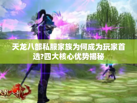 天龙八部私服家族为何成为玩家首选?四大核心优势揭秘