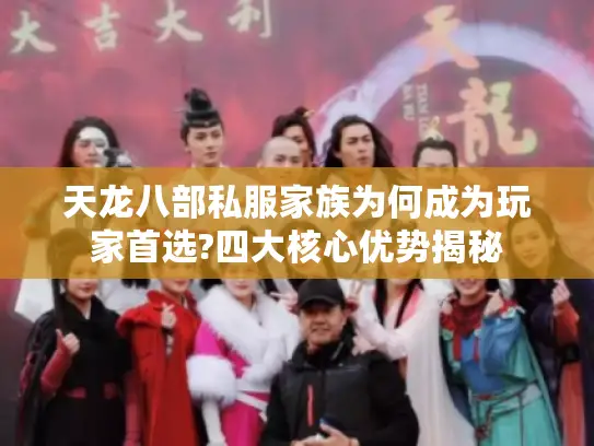 天龙八部私服家族为何成为玩家首选?四大核心优势揭秘