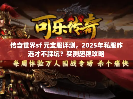 传奇世界sf 元宝服评测,2025年私服咋选才不踩坑?实测超稳攻略 传奇世界sf 元宝服评测,2025年私服咋选才不踩坑?实测超稳攻略