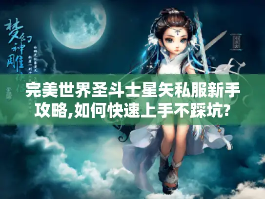 完美世界圣斗士星矢私服新手攻略,如何快速上手不踩坑? 完美世界圣斗士星矢私服新手攻略,如何快速上手不踩坑?