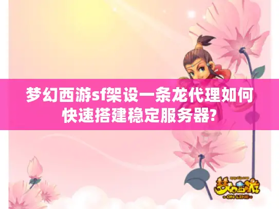 梦幻西游sf架设一条龙代理如何快速搭建稳定服务器?