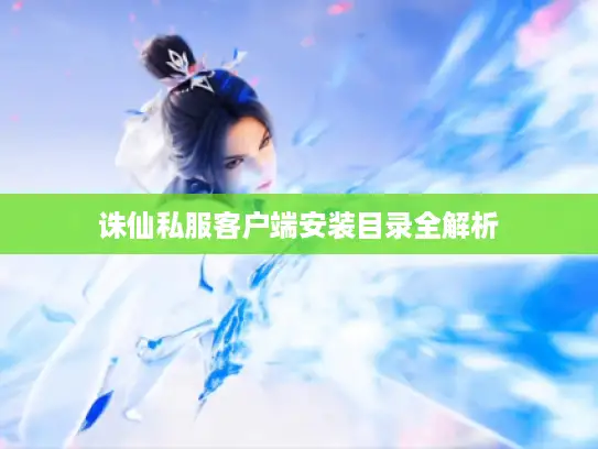 诛仙私服客户端安装目录全解析