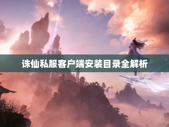 诛仙私服客户端安装目录全解析