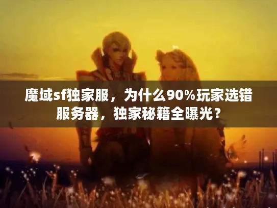 魔域sf独家服，为什么90%玩家选错服务器，独家秘籍全曝光？