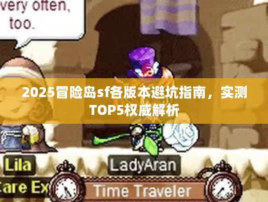 2025冒险岛sf各版本避坑指南,实测TOP5权威解析 2025冒险岛sf各版本避坑指南,实测TOP5权威解析