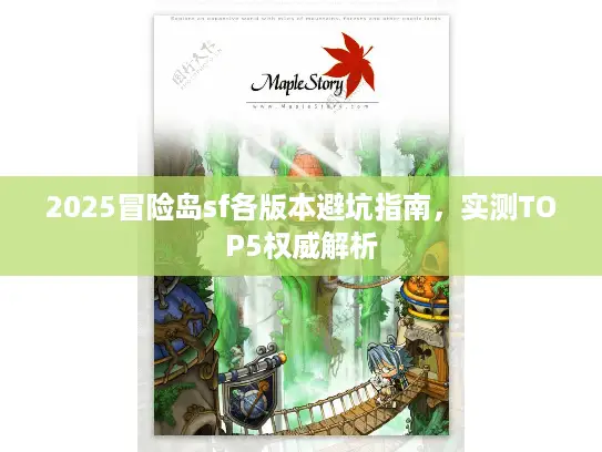 2025冒险岛sf各版本避坑指南,实测TOP5权威解析 2025冒险岛sf各版本避坑指南,实测TOP5权威解析