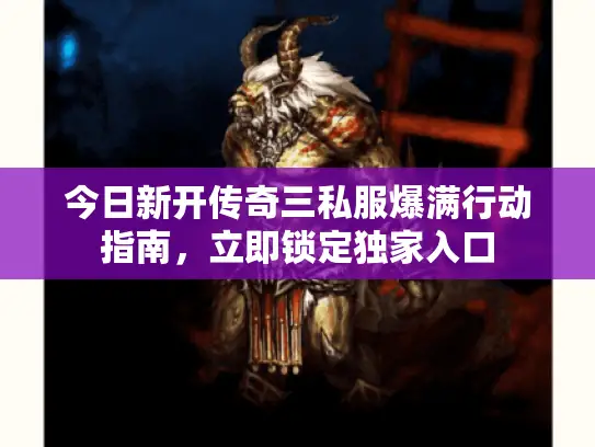 今日新开传奇三私服爆满行动指南，立即锁定独家入口