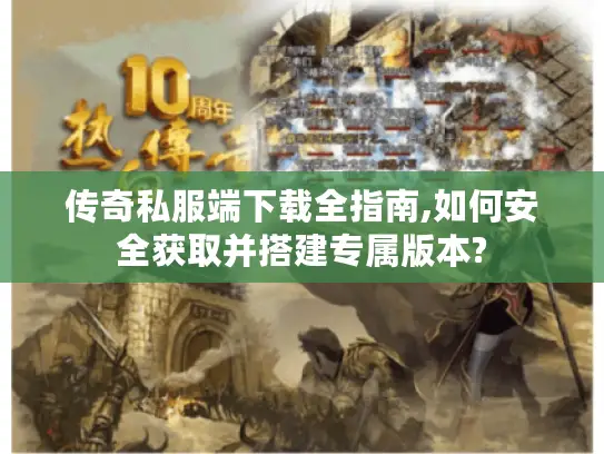 传奇私服端下载全指南,如何安全获取并搭建专属版本? 传奇私服端下载全指南,如何安全获取并搭建专属版本?