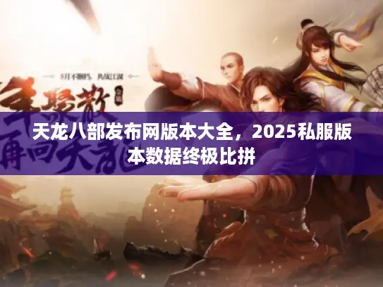天龙八部发布网版本大全，2025私服版本数据终极比拼