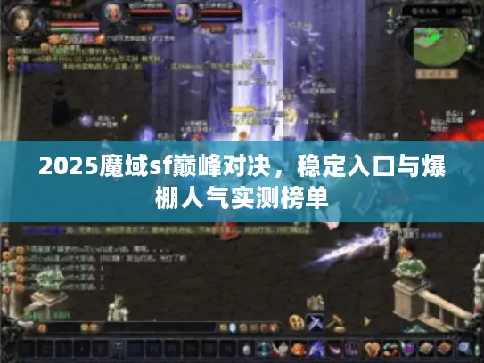 2025魔域sf巅峰对决,稳定入口与爆棚人气实测榜单 2025魔域sf巅峰对决,稳定入口与爆棚人气实测榜单