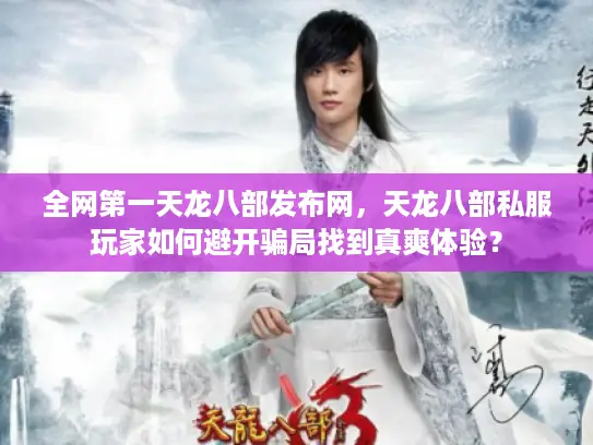 全网第一天龙八部发布网,天龙八部私服玩家如何避开骗局找到真爽体验? 全网第一天龙八部发布网,天龙八部私服玩家如何避开骗局找到真爽体验?
