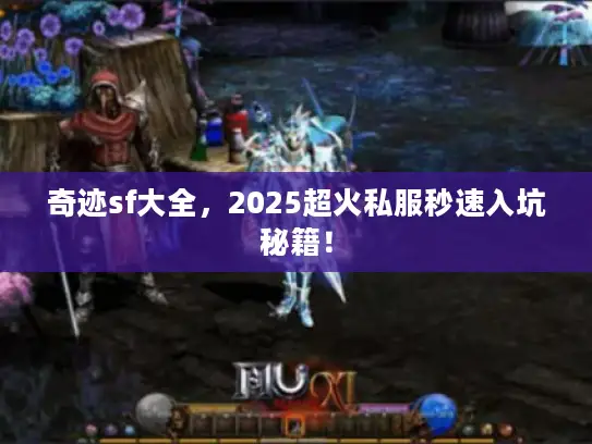 奇迹sf大全，2025超火私服秒速入坑秘籍！
