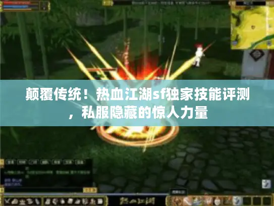颠覆传统！热血江湖sf独家技能评测，私服隐藏的惊人力量