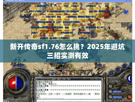 新开传奇sf1.76怎么挑？2025年避坑三招实测有效