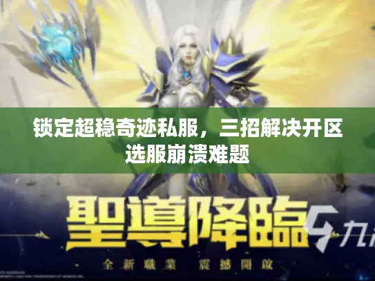 锁定超稳奇迹私服,三招解决开区选服崩溃难题 锁定超稳奇迹私服,三招解决开区选服崩溃难题
