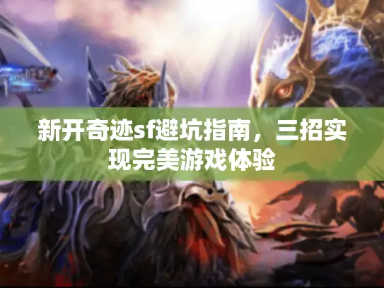 新开奇迹sf避坑指南,三招实现完美游戏体验 新开奇迹sf避坑指南,三招实现完美游戏体验