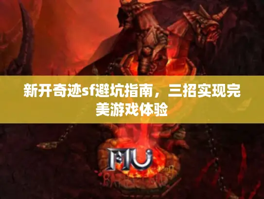 新开奇迹sf避坑指南,三招实现完美游戏体验 新开奇迹sf避坑指南,三招实现完美游戏体验