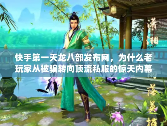 快手第一天龙八部发布网,为什么老玩家从被骗转向顶流私服的惊天内幕 快手第一天龙八部发布网,为什么老玩家从被骗转向顶流私服的惊天内幕