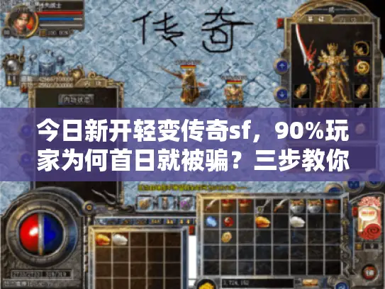 今日新开轻变传奇sf,90%玩家为何首日就被骗?三步教你零风险上车 今日新开轻变传奇sf,90%玩家为何首日就被骗?三步教你零风险上车
