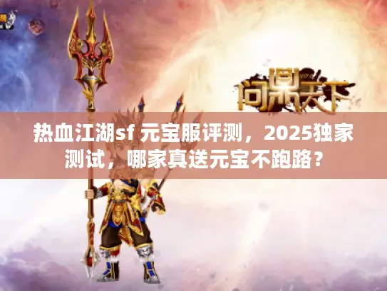 热血江湖sf 元宝服评测，2025独家测试，哪家真送元宝不跑路？