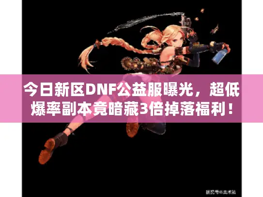 今日新区DNF公益服曝光,超低爆率副本竟暗藏3倍掉落福利! 今日新区DNF公益服曝光,超低爆率副本竟暗藏3倍掉落福利!