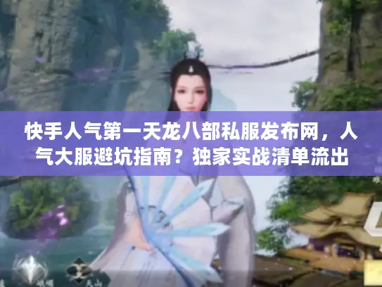 快手人气第一天龙八部私服发布网，人气大服避坑指南？独家实战清单流出