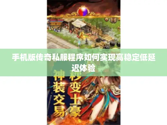 手机版传奇私服程序如何实现高稳定低延迟体验